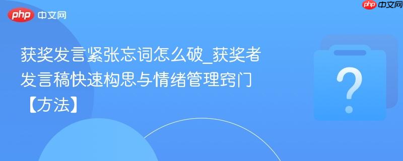 获奖发言紧张忘词怎么破_获奖者发言稿快速构思与情绪管理窍门【方法】