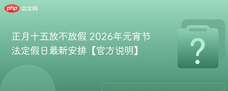 正月十五放不放假 2026年元宵节法定假日最新安排【官方说明】 - 乐哥常识网