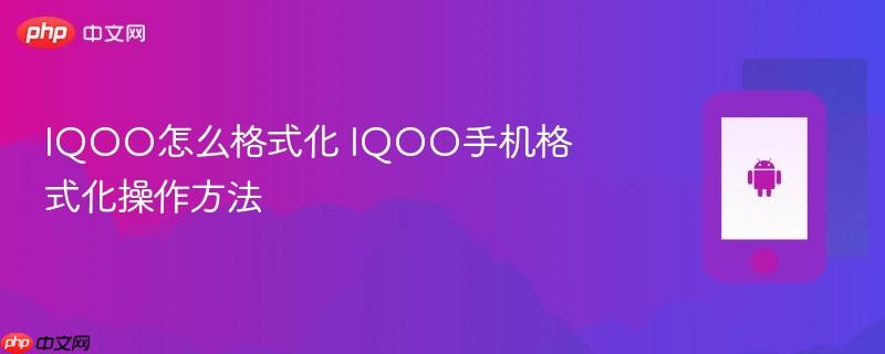 iqoo怎么格式化 iqoo手机格式化操作方法