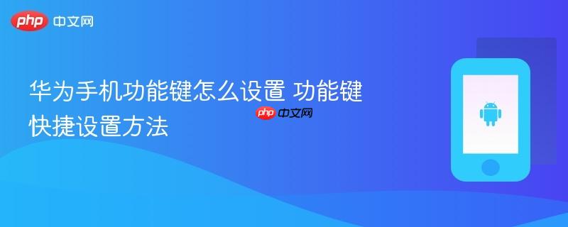 华为手机功能键怎么设置 功能键快捷设置方法