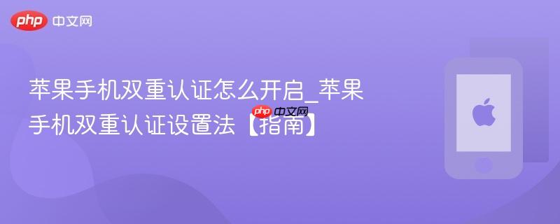 苹果手机双重认证怎么开启_苹果手机双重认证设置法【指南】