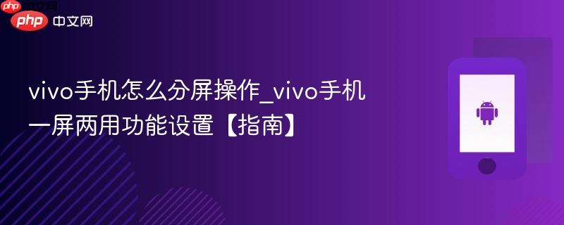 vivo手机怎么分屏操作_vivo手机一屏两用功能设置【指南】