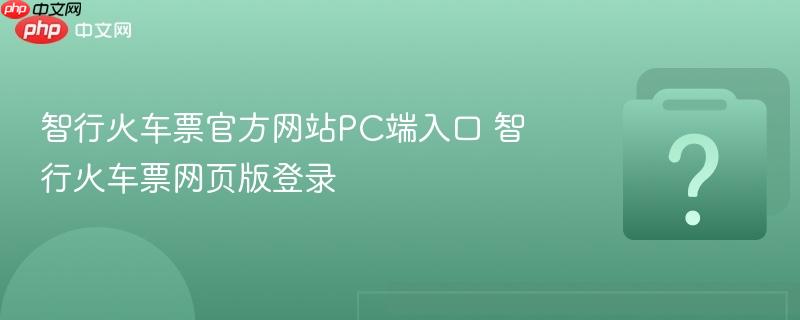 智行火车票官方网站pc端入口 智行火车票网页版登录