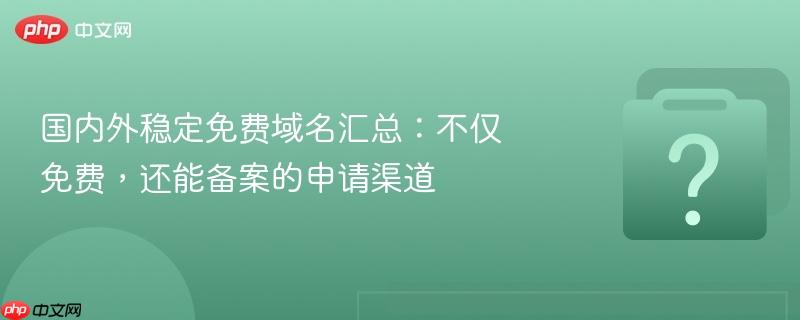 国内外稳定免费域名汇总：不仅免费，还能备案的申请渠道