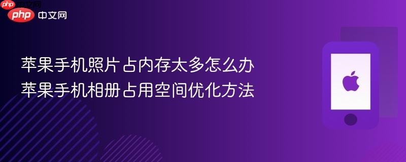 苹果手机照片占内存太多怎么办 苹果手机相册占用空间优化方法