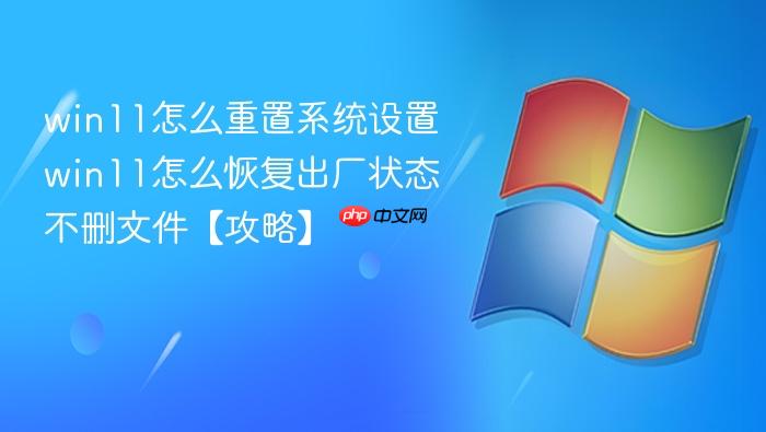 win11怎么重置系统设置 win11怎么恢复出厂状态不删文件【攻略】