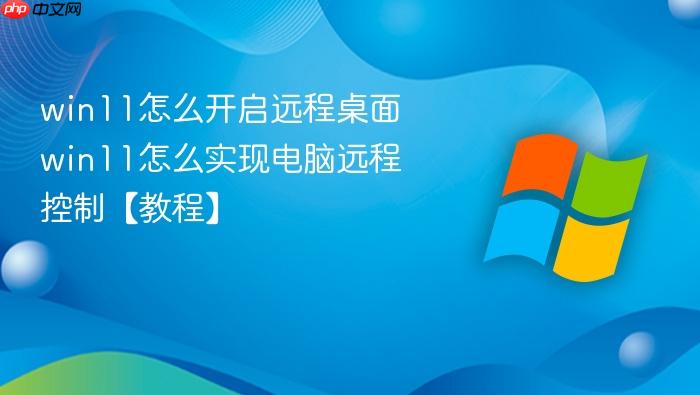 win11怎么开启远程桌面 win11怎么实现电脑远程控制【教程】
