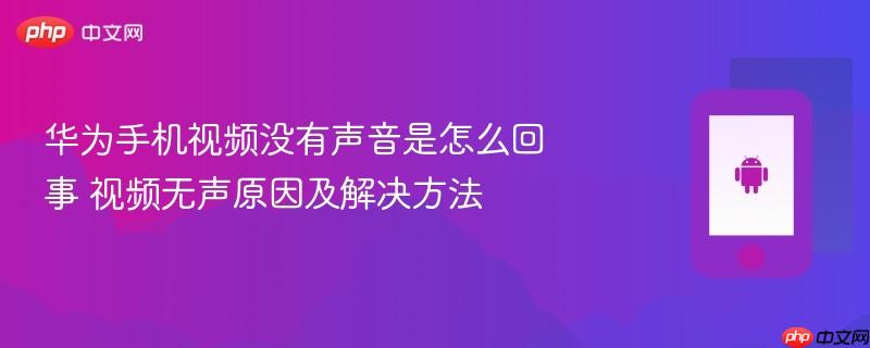 华为手机视频没有声音是怎么回事 视频无声原因及解决方法