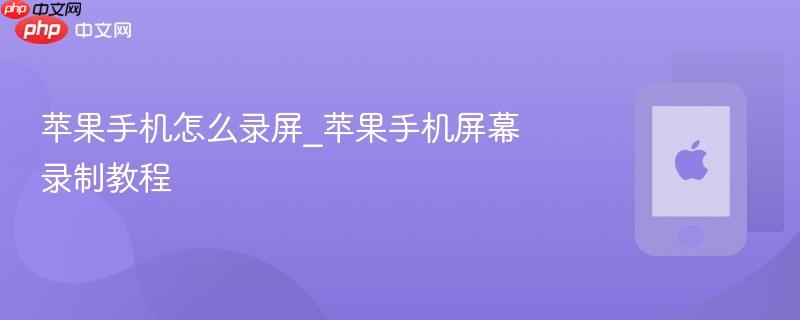 苹果手机怎么录屏_苹果手机屏幕录制教程