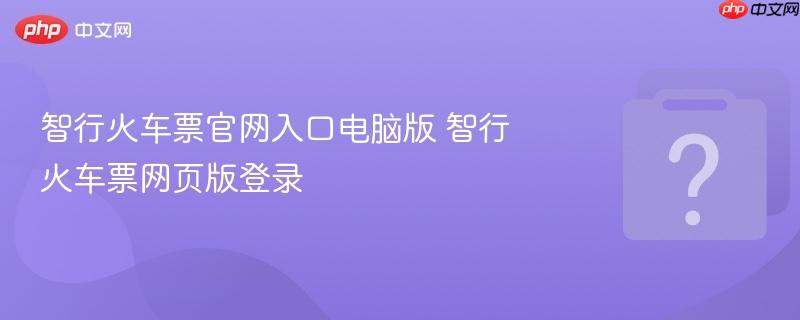 智行火车票官网入口电脑版 智行火车票网页版登录