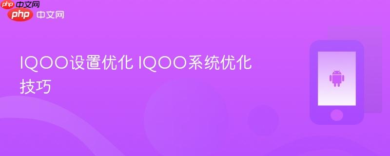 iqoo设置优化 iqoo系统优化技巧