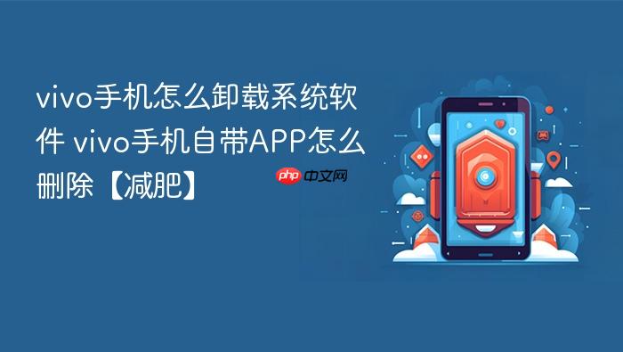 vivo手机怎么卸载系统软件 vivo手机自带app怎么删除【减肥】