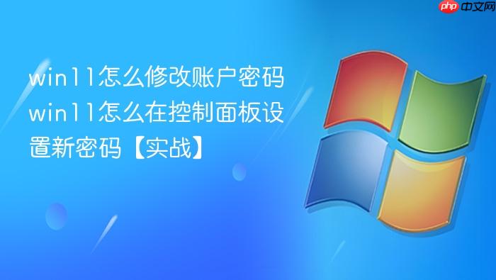 win11怎么修改账户密码 win11怎么在控制面板设置新密码【实战】