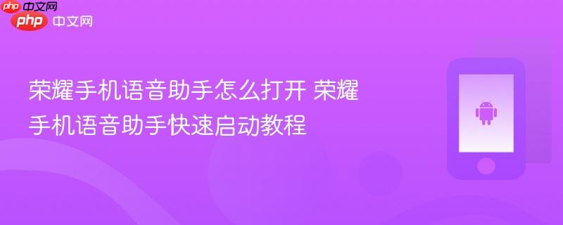 荣耀手机语音助手怎么打开 荣耀手机语音助手快速启动教程