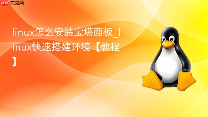 linux怎么安装宝塔面板_linux快速搭建环境【教程】