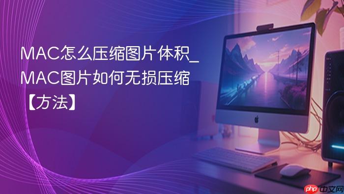 mac怎么压缩图片体积_mac图片如何无损压缩【方法】