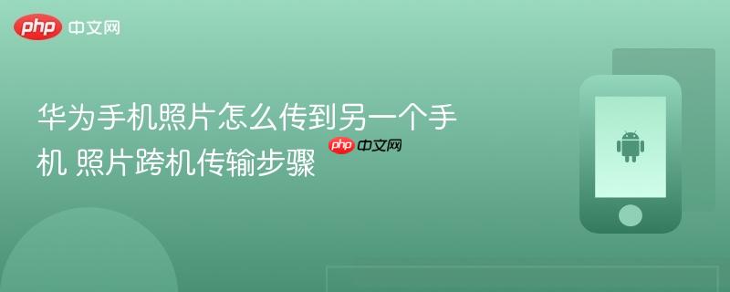华为手机照片怎么传到另一个手机 照片跨机传输步骤