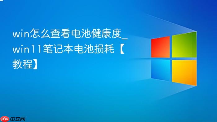 win怎么查看电池健康度_win11笔记本电池损耗【教程】