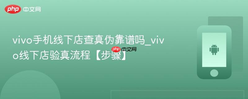 vivo手机线下店查真伪靠谱吗_vivo线下店验真流程【步骤】