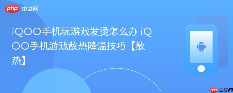 iqoo手机玩游戏发烫怎么办 iqoo手机游戏散热降温技巧【散热】