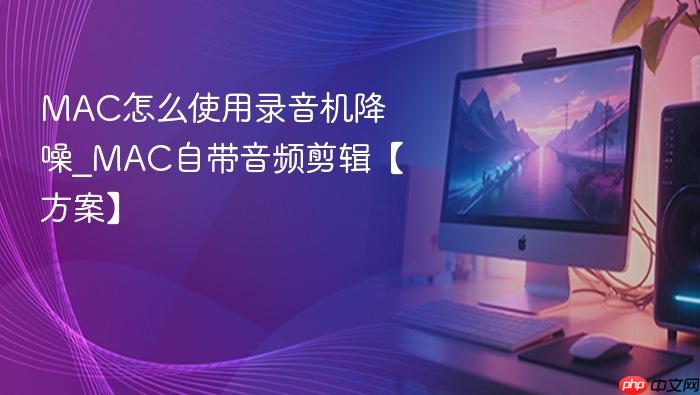 mac怎么使用录音机降噪_mac自带音频剪辑【方案】