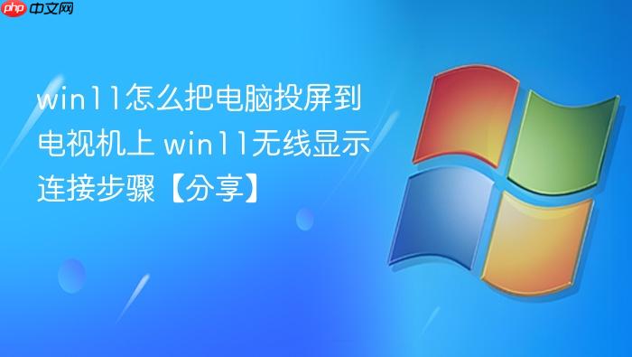win11怎么把电脑投屏到电视机上 win11无线显示连接步骤【分享】