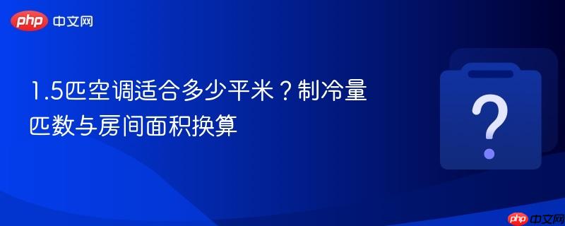 1.5匹空调适合多少平米？制冷量匹数与房间面积换算