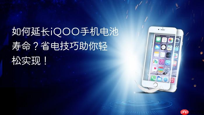 如何延长iqoo手机电池寿命？省电技巧助你轻松实现！