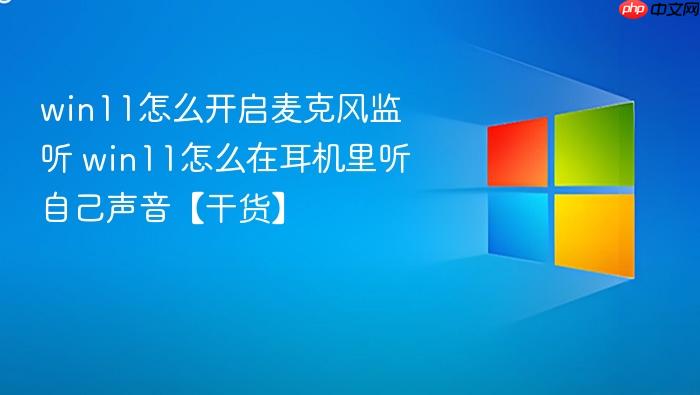 win11怎么开启麦克风监听 win11怎么在耳机里听自己声音【干货】