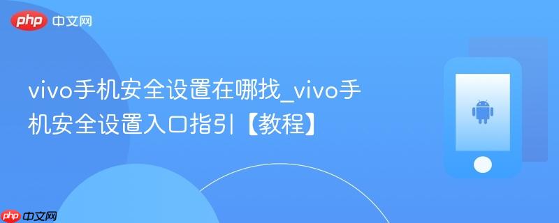 vivo手机安全设置在哪找_vivo手机安全设置入口指引【教程】