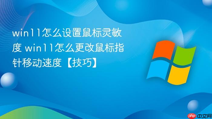 win11怎么设置鼠标灵敏度 win11怎么更改鼠标指针移动速度【技巧】