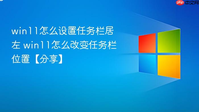 win11怎么设置任务栏居左 win11怎么改变任务栏位置【分享】