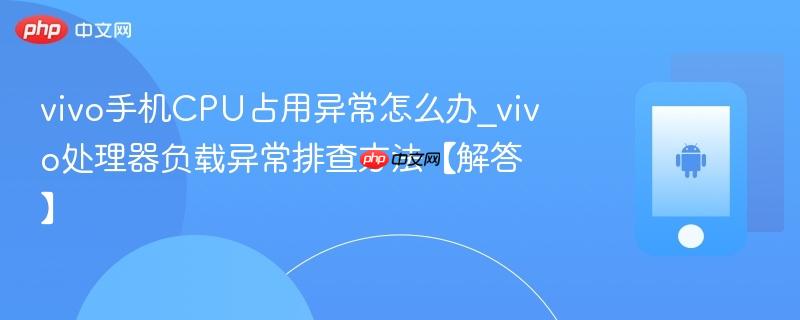 vivo手机cpu占用异常怎么办_vivo处理器负载异常排查方法【解答】