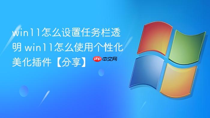 win11怎么设置任务栏透明 win11怎么使用个性化美化插件【分享】