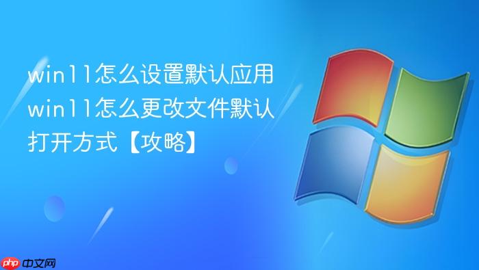 win11怎么设置默认应用 win11怎么更改文件默认打开方式【攻略】