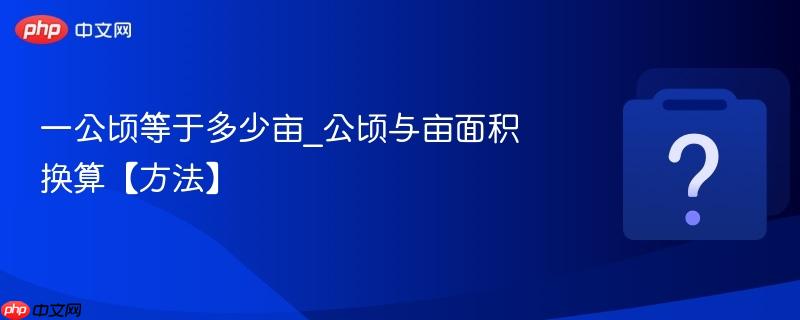 一公顷等于多少亩_公顷与亩面积换算【方法】