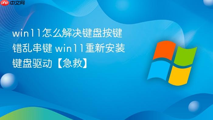 win11怎么解决键盘按键错乱串键 win11重新安装键盘驱动【急救】