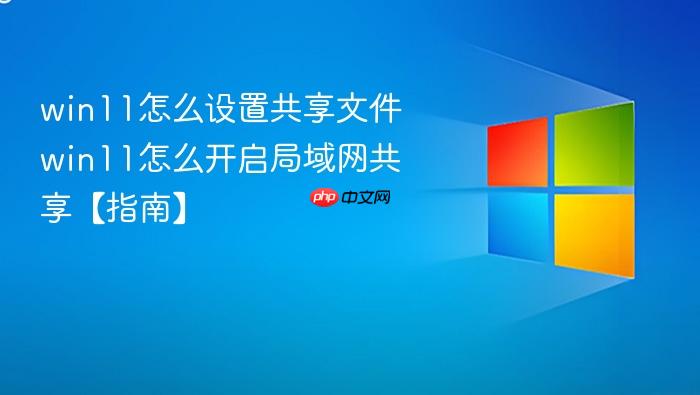 win11怎么设置共享文件 win11怎么开启局域网共享【指南】