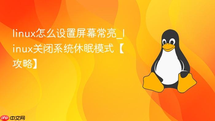 linux怎么设置屏幕常亮_linux关闭系统休眠模式【攻略】