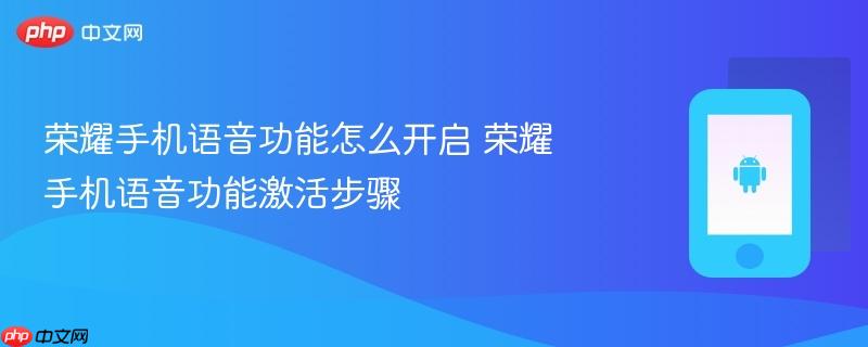 荣耀手机语音功能怎么开启 荣耀手机语音功能激活步骤