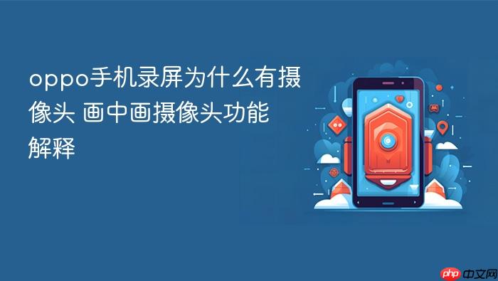 oppo手机录屏为什么有摄像头 画中画摄像头功能解释