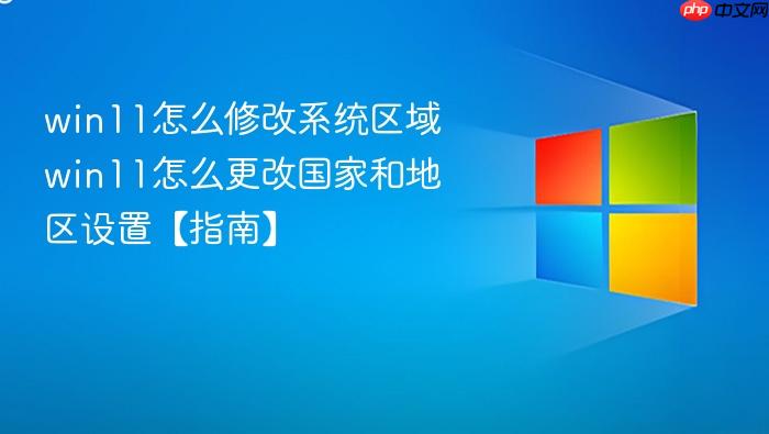 win11怎么修改系统区域 win11怎么更改国家和地区设置【指南】