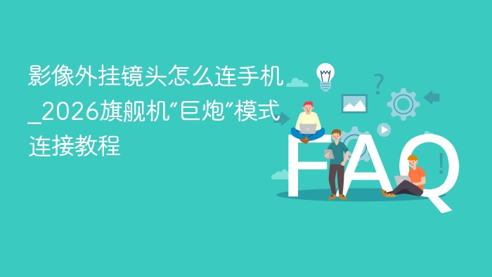 影像外挂镜头怎么连手机_2026旗舰机“巨炮”模式连接教程 - 乐哥常识网