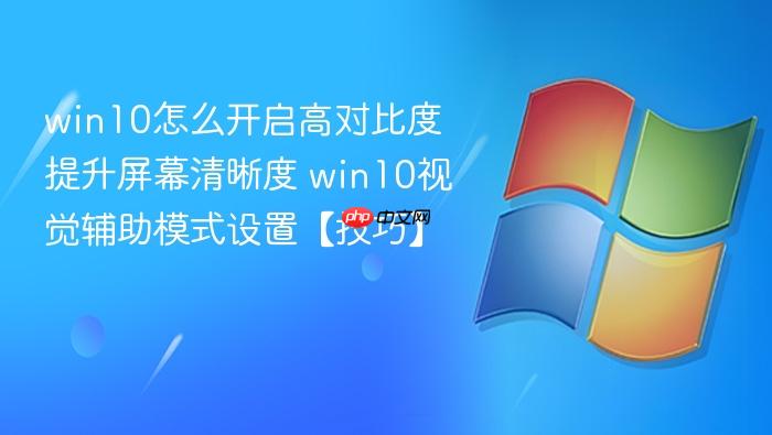 win10怎么开启高对比度提升屏幕清晰度 win10视觉辅助模式设置【技巧】