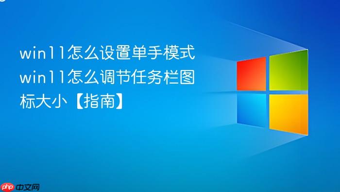 win11怎么设置单手模式 win11怎么调节任务栏图标大小【指南】