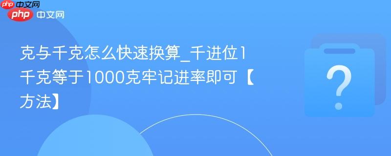 克与千克怎么快速换算_千进位1千克等于1000克牢记进率即可【方法】
