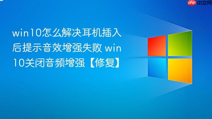 win10怎么解决耳机插入后提示音效增强失败 win10关闭音频增强【修复】