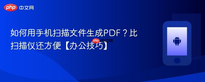 如何用手机扫描文件生成pdf？比扫描仪还方便【办公技巧】