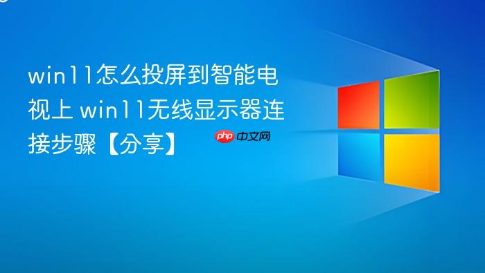 win11怎么投屏到智能电视上 win11无线显示器连接步骤【分享】