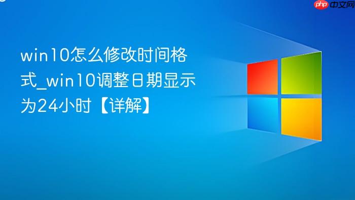 win10怎么修改时间格式_win10调整日期显示为24小时【详解】
